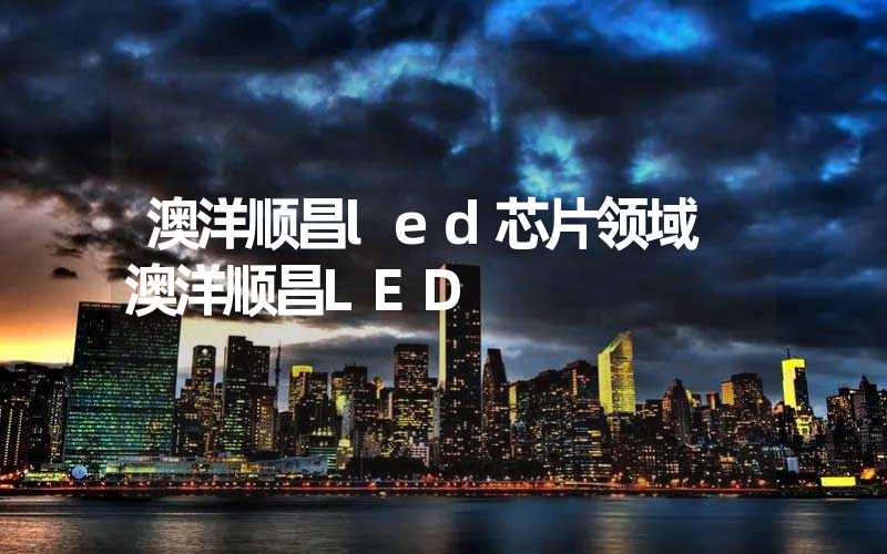 澳洋顺昌led芯片领域 澳洋顺昌LED